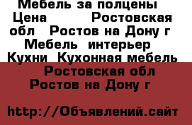 Мебель за полцены › Цена ­ 777 - Ростовская обл., Ростов-на-Дону г. Мебель, интерьер » Кухни. Кухонная мебель   . Ростовская обл.,Ростов-на-Дону г.